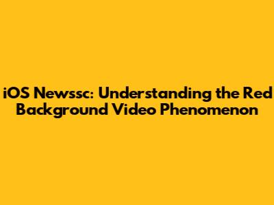 iOS Newssc: Understanding the Red Background Video Phenomenon