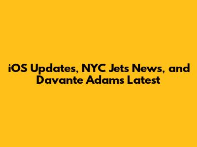 iOS Updates, NYC Jets News, and Davante Adams Latest