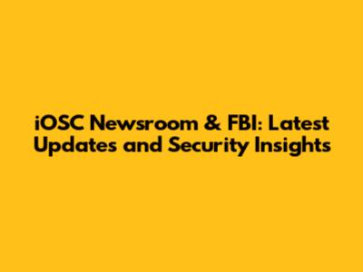 iOSC Newsroom & FBI: Latest Updates and Security Insights