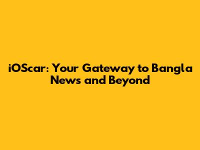 iOScar: Your Gateway to Bangla News and Beyond