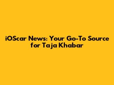 iOScar News: Your Go-To Source for Taja Khabar
