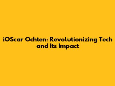 iOScar Ochten: Revolutionizing Tech and Its Impact