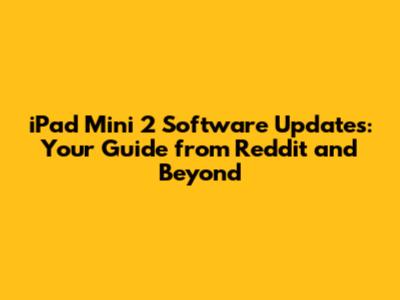 iPad Mini 2 Software Updates: Your Guide from Reddit and Beyond