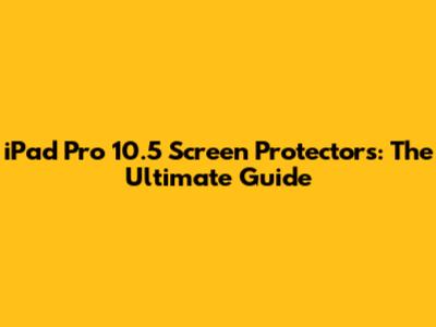 iPad Pro 10.5 Screen Protectors: The Ultimate Guide