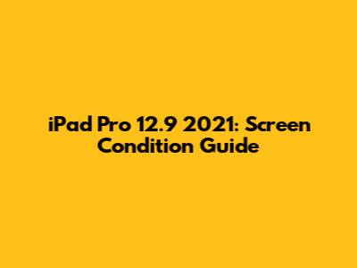 iPad Pro 12.9" 2021: Screen Condition Guide