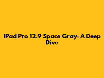 iPad Pro 12.9 Space Gray: A Deep Dive