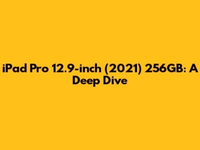 iPad Pro 12.9-inch (2021) 256GB: A Deep Dive