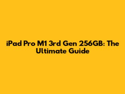 iPad Pro M1 3rd Gen 256GB: The Ultimate Guide