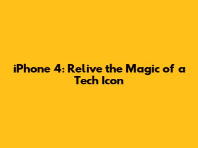 iPhone 4: Relive the Magic of a Tech Icon