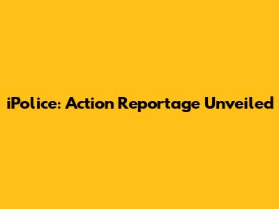 iPolice: Action Reportage Unveiled