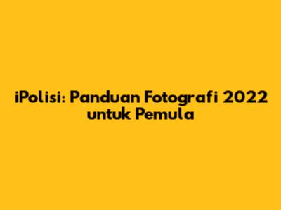 iPolisi: Panduan Fotografi 2022 untuk Pemula