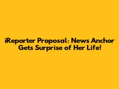 iReporter Proposal: News Anchor Gets Surprise of Her Life!