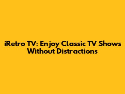 iRetro TV: Enjoy Classic TV Shows Without Distractions