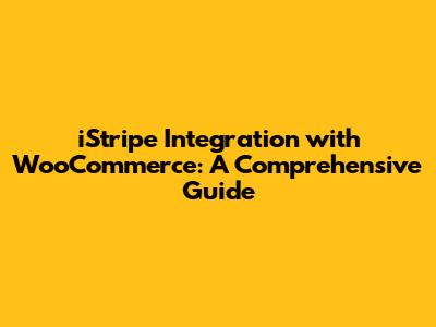 iStripe Integration with WooCommerce: A Comprehensive Guide