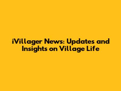 iVillager News: Updates and Insights on Village Life