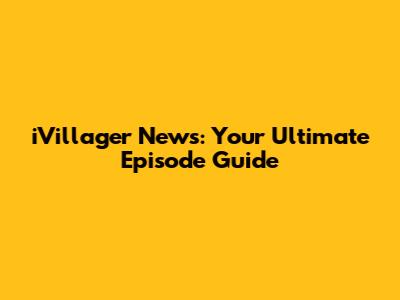 iVillager News: Your Ultimate Episode Guide