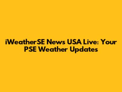 iWeatherSE News USA Live: Your PSE Weather Updates