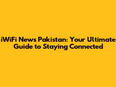 iWiFi News Pakistan: Your Ultimate Guide to Staying Connected