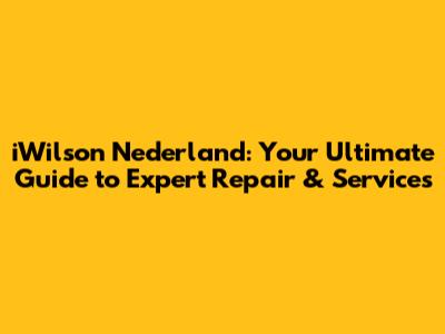 iWilson Nederland: Your Ultimate Guide to Expert Repair & Services