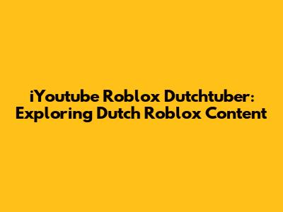 iYoutube Roblox Dutchtuber: Exploring Dutch Roblox Content