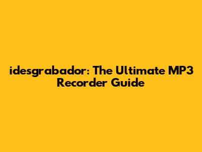 idesgrabador: The Ultimate MP3 Recorder Guide
