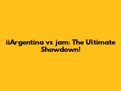 iiArgentina vs jam: The Ultimate Showdown!