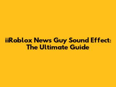 iiRoblox News Guy Sound Effect: The Ultimate Guide