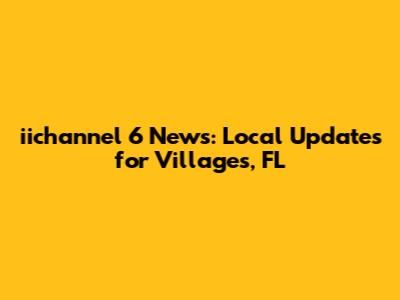iichannel 6 News: Local Updates for Villages, FL