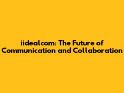 iidealcom: The Future of Communication and Collaboration