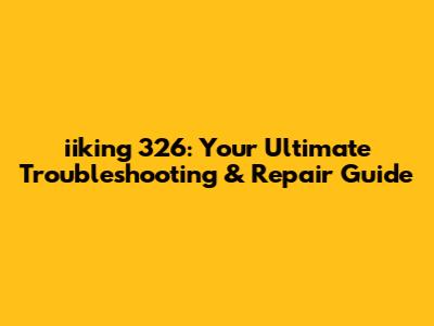 iiking 326: Your Ultimate Troubleshooting & Repair Guide
