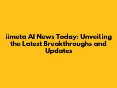 iimeta AI News Today: Unveiling the Latest Breakthroughs and Updates