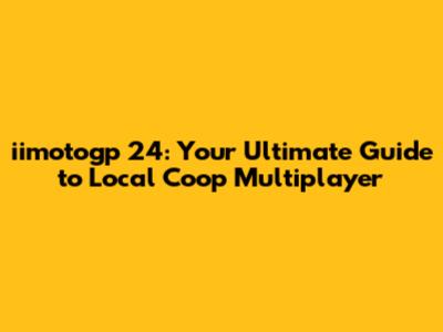iimotogp 24: Your Ultimate Guide to Local Coop Multiplayer