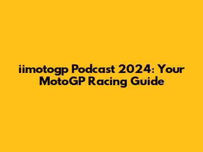 iimotogp Podcast 2024: Your MotoGP Racing Guide