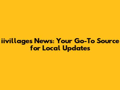 iivillages News: Your Go-To Source for Local Updates