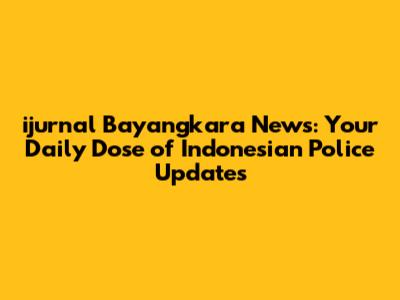 ijurnal Bayangkara News: Your Daily Dose of Indonesian Police Updates