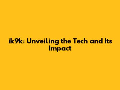 ik9k: Unveiling the Tech and Its Impact
