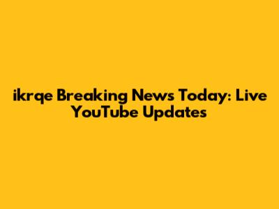 ikrqe Breaking News Today: Live YouTube Updates