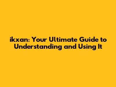 ikxan: Your Ultimate Guide to Understanding and Using It