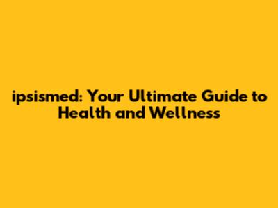 ipsismed: Your Ultimate Guide to Health and Wellness
