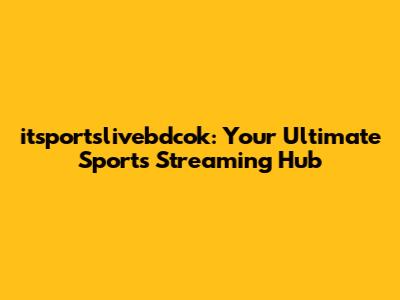 itsportslivebdcok: Your Ultimate Sports Streaming Hub