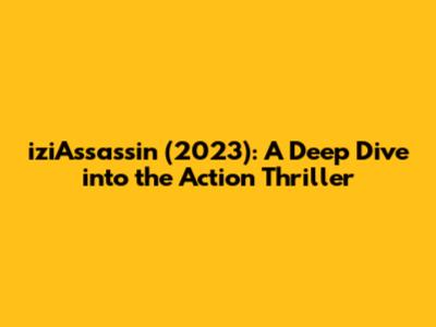iziAssassin (2023): A Deep Dive into the Action Thriller