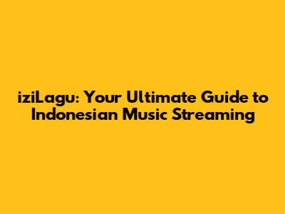iziLagu: Your Ultimate Guide to Indonesian Music Streaming