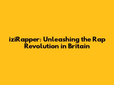 iziRapper: Unleashing the Rap Revolution in Britain
