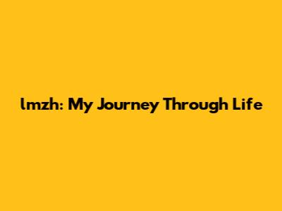 lmzh: My Journey Through Life