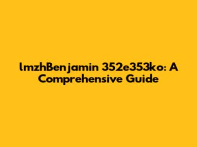 lmzhBenjamin 352e353ko: A Comprehensive Guide