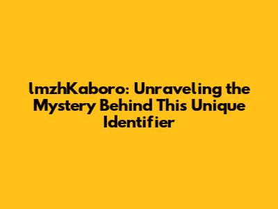 lmzhKaboro: Unraveling the Mystery Behind This Unique Identifier