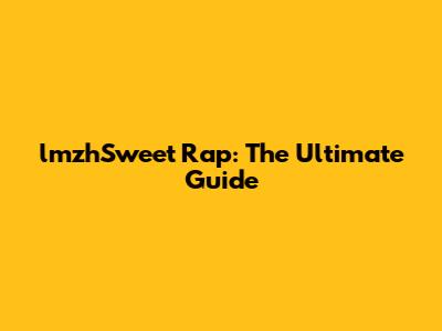 lmzhSweet Rap: The Ultimate Guide