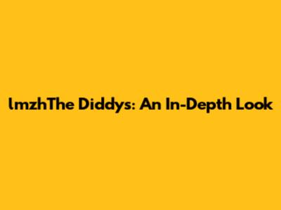 lmzhThe Diddys: An In-Depth Look