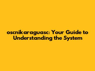 oscnikaraguasc: Your Guide to Understanding the System
