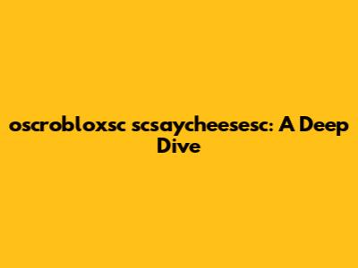 oscrobloxsc scsaycheesesc: A Deep Dive